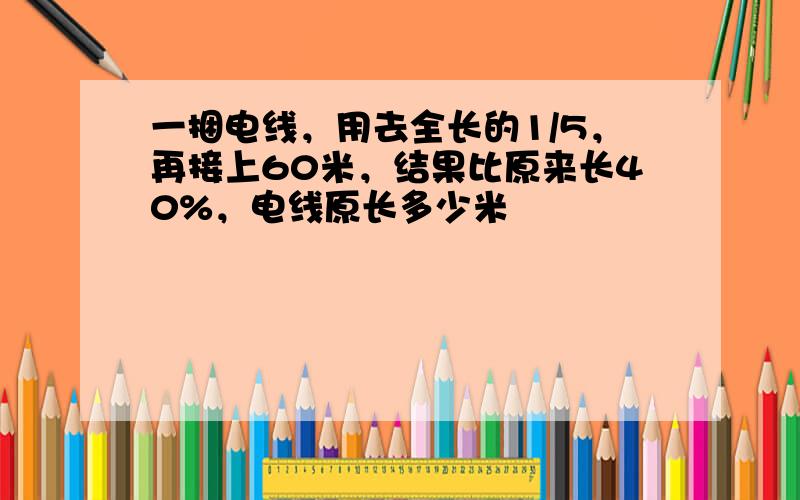 一捆电线，用去全长的1/5，再接上60米，结果比原来长40%，电线原长多少米