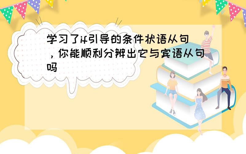 学习了if引导的条件状语从句，你能顺利分辨出它与宾语从句吗