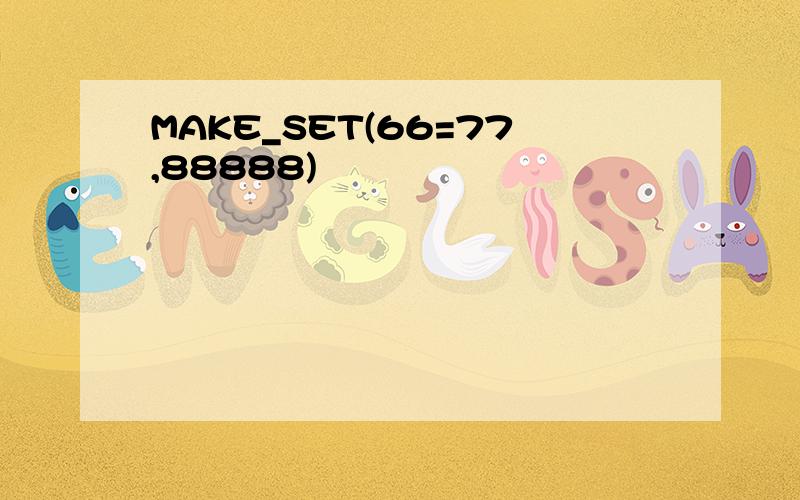 MAKE_SET(66=77,88888)