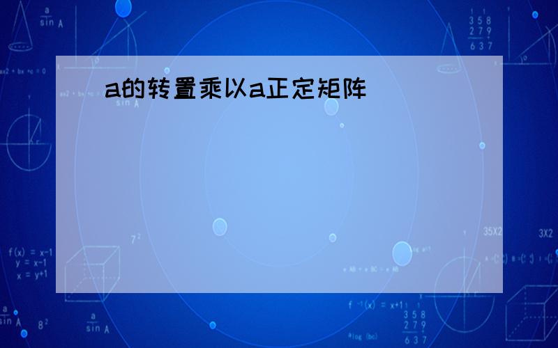 a的转置乘以a正定矩阵