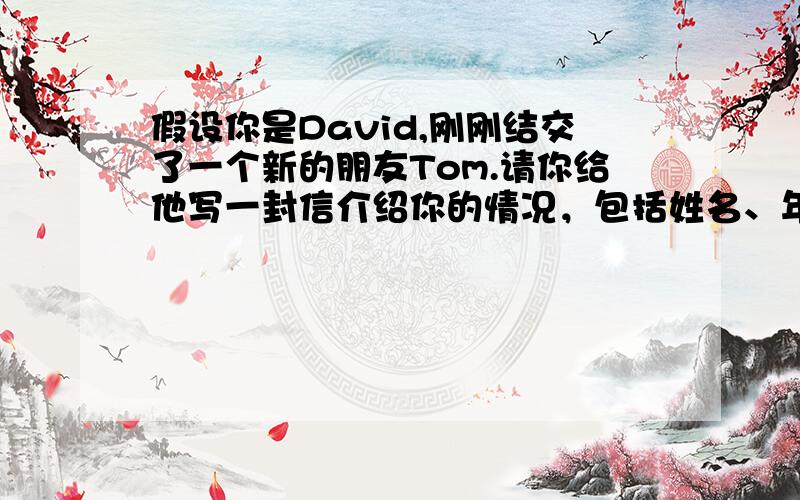 假设你是David,刚刚结交了一个新的朋友Tom.请你给他写一封信介绍你的情况，包括姓名、年龄、生日