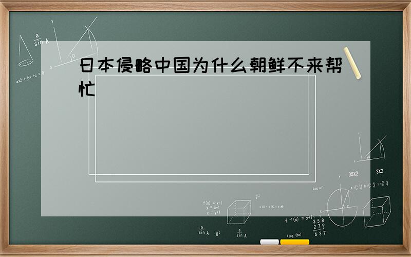 日本侵略中国为什么朝鲜不来帮忙