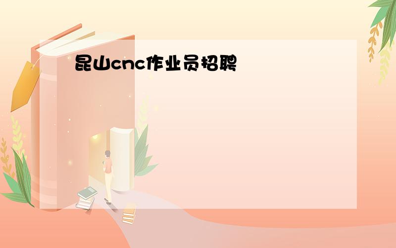 昆山cnc作业员招聘