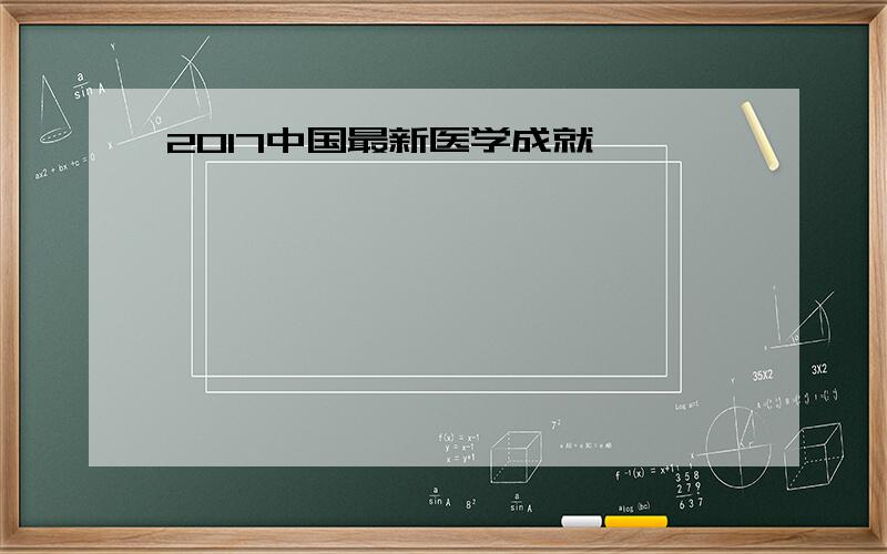 2017中国最新医学成就