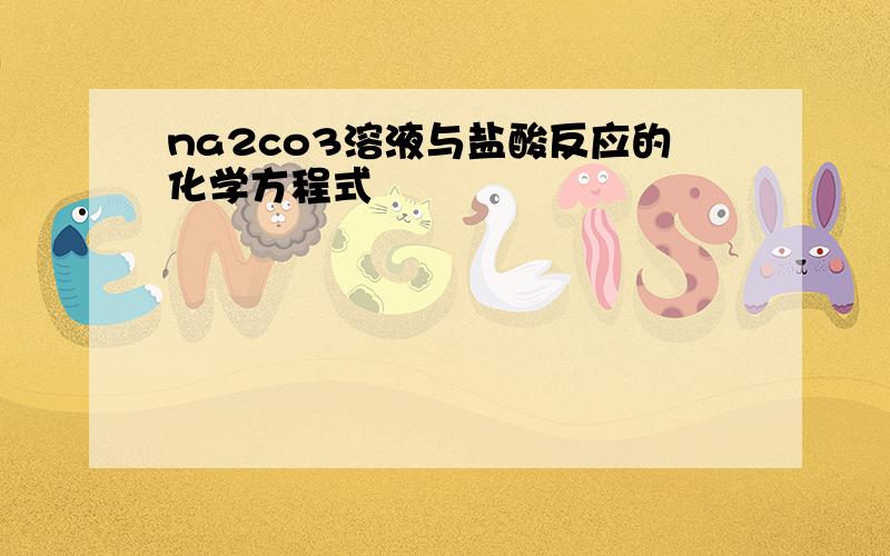 na2co3溶液与盐酸反应的化学方程式