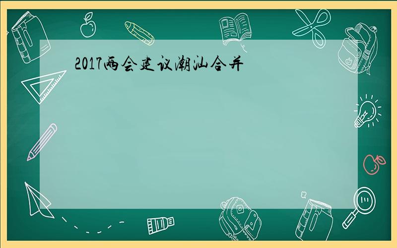 2017两会建议潮汕合并