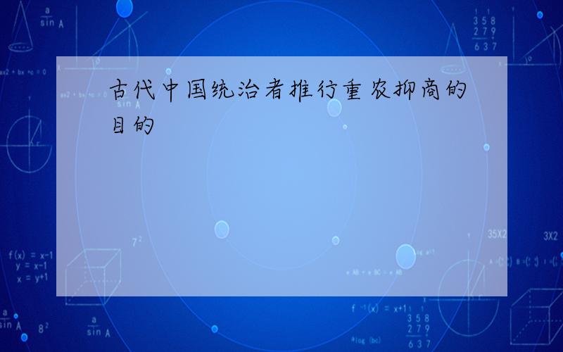 古代中国统治者推行重农抑商的目的