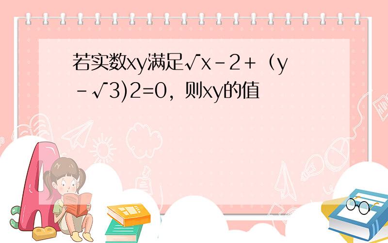 若实数xy满足√x－2＋（y－√3)2=0，则xy的值