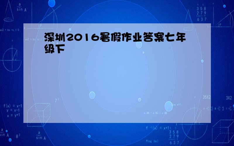 深圳2016暑假作业答案七年级下