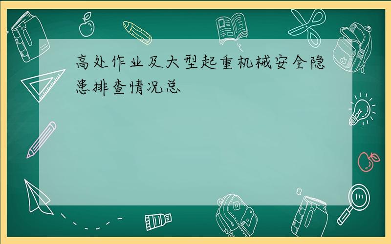 高处作业及大型起重机械安全隐患排查情况总