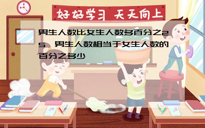 男生人数比女生人数多百分之25,男生人数相当于女生人数的百分之多少