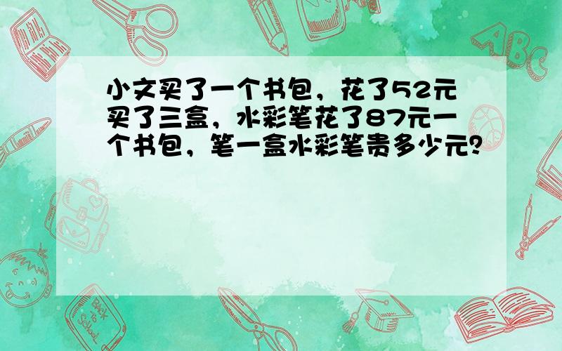 小文买了一个书包，花了52元买了三盒，水彩笔花了87元一个书包，笔一盒水彩笔贵多少元？