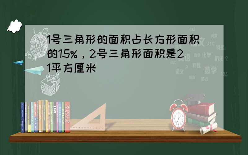 1号三角形的面积占长方形面积的15%，2号三角形面积是21平方厘米