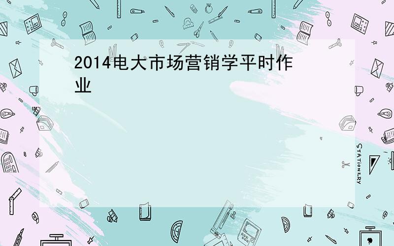 2014电大市场营销学平时作业