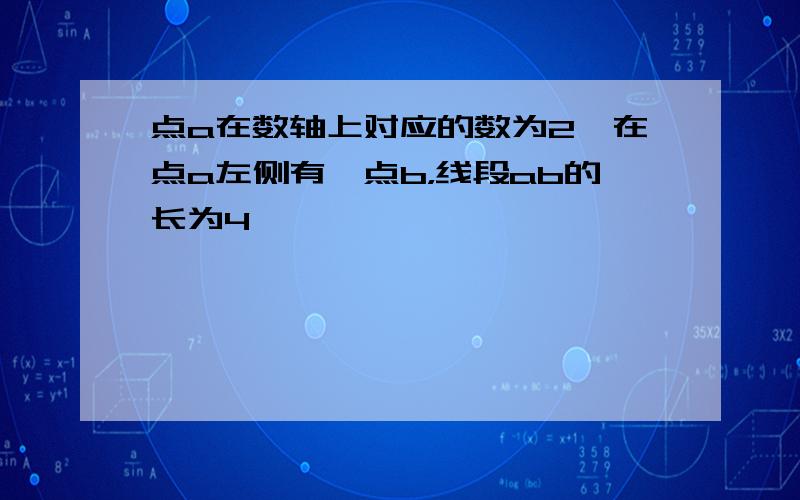 点a在数轴上对应的数为2,在点a左侧有一点b，线段ab的长为4