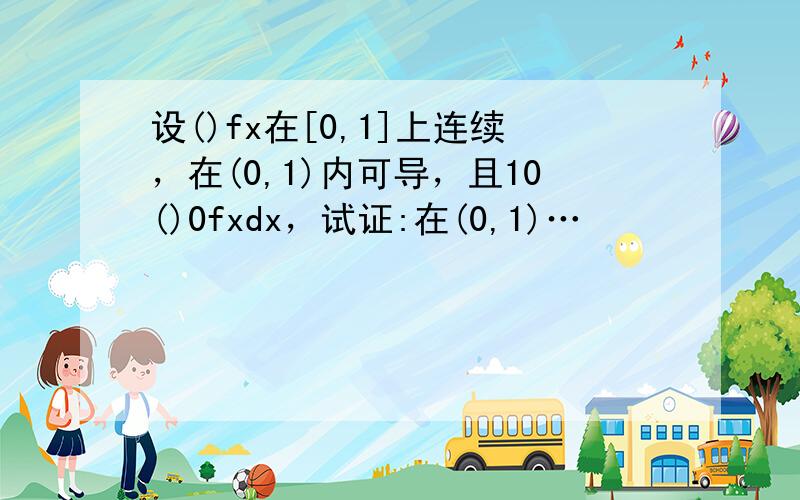 设()fx在[0,1]上连续，在(0,1)内可导，且10()0fxdx，试证:在(0,1)…