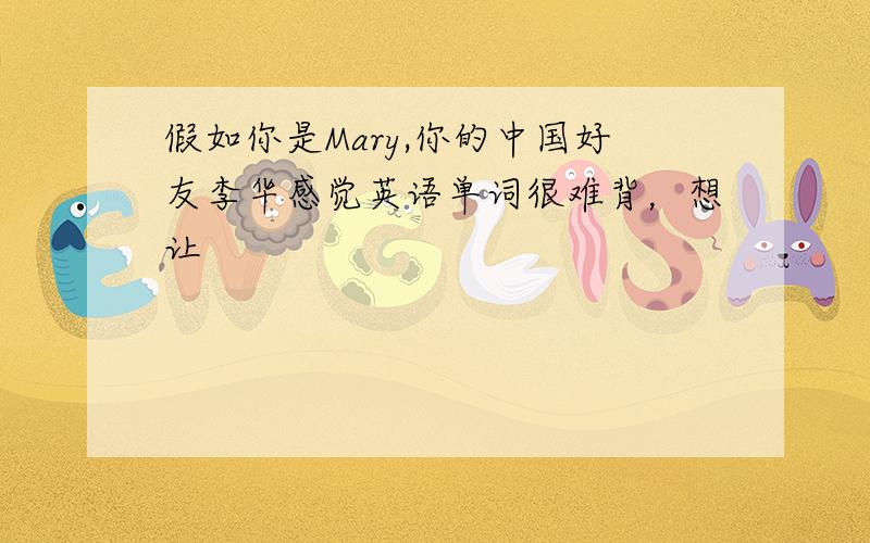 假如你是Mary,你的中国好友李华感觉英语单词很难背，想让