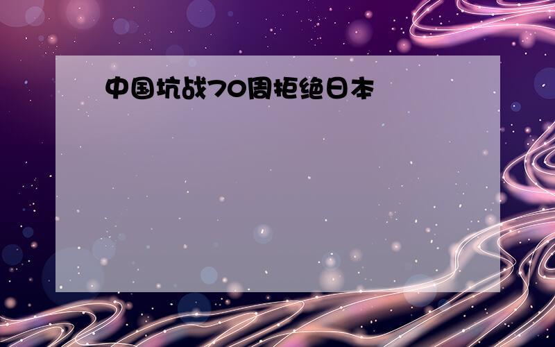 中国坑战70周拒绝日本