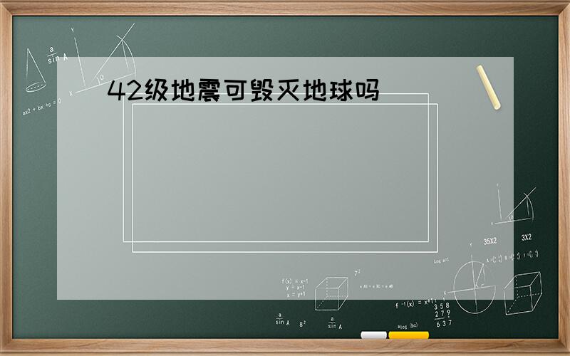 42级地震可毁灭地球吗