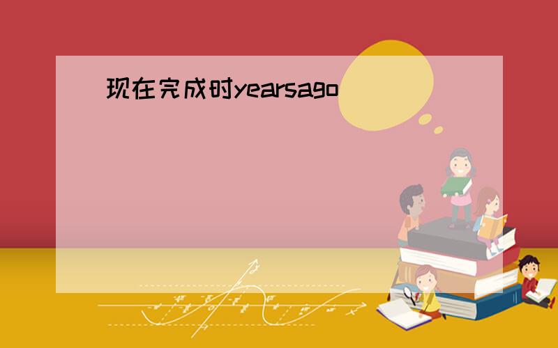 现在完成时yearsago