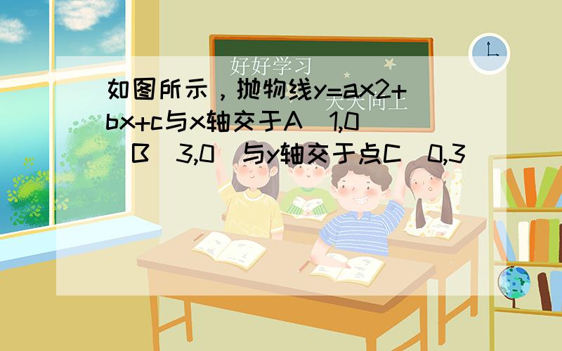 如图所示，抛物线y=ax2+bx+c与x轴交于A(1,0）B(3,0）与y轴交于点C(0,3）