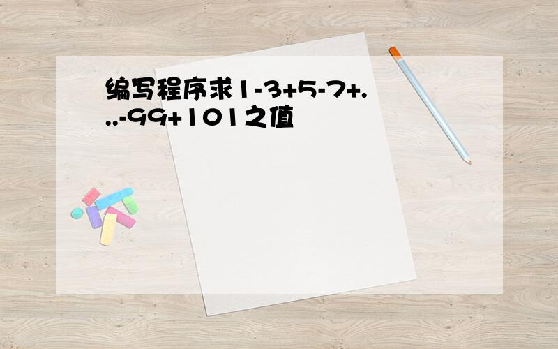 编写程序求1-3+5-7+...-99+101之值