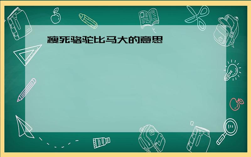 瘦死骆驼比马大的意思