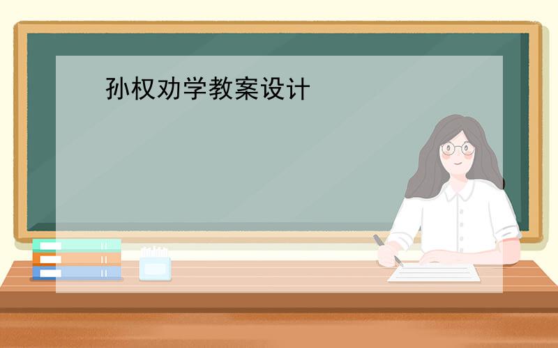 孙权劝学教案设计