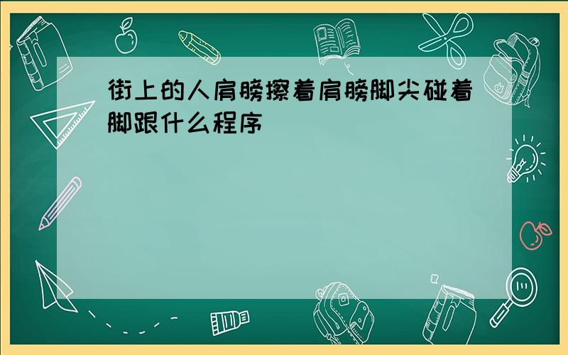 街上的人肩膀擦着肩膀脚尖碰着脚跟什么程序