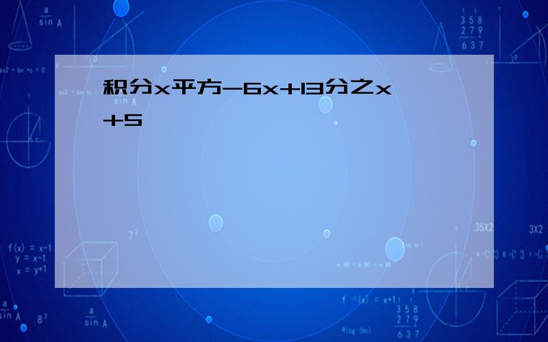 积分x平方-6x+13分之x+5