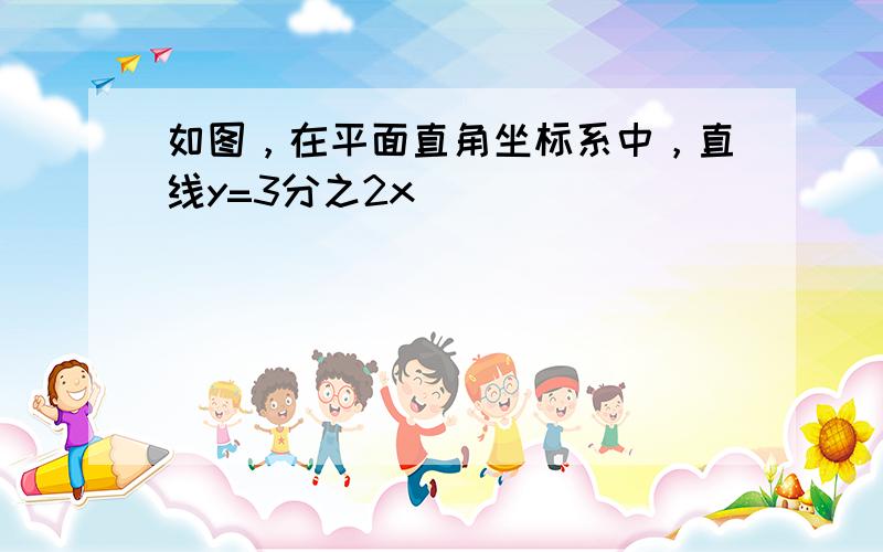 如图，在平面直角坐标系中，直线y=3分之2x