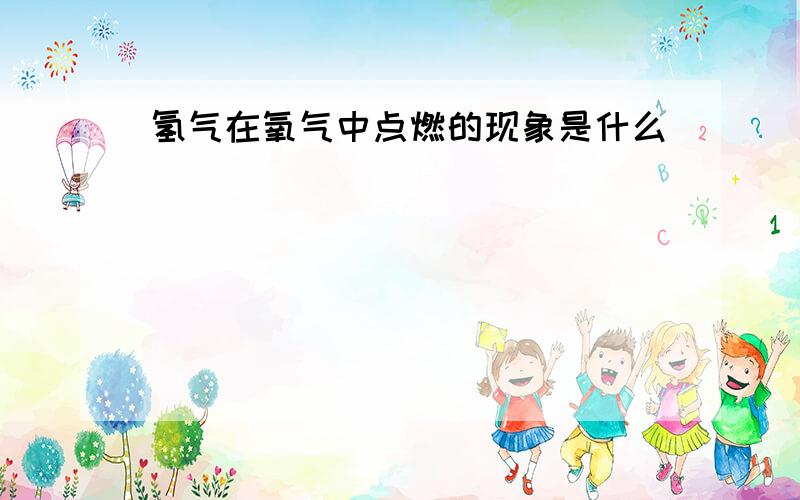 氢气在氧气中点燃的现象是什么