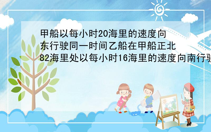 甲船以每小时20海里的速度向东行驶同一时间乙船在甲船正北82海里处以每小时16海里的速度向南行驶，问