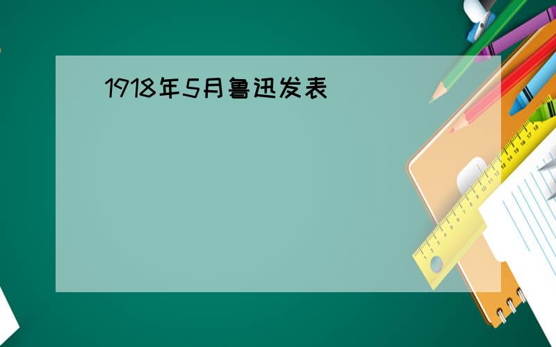 1918年5月鲁迅发表