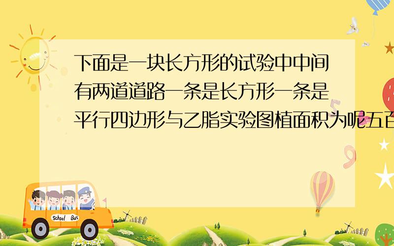 下面是一块长方形的试验中中间有两道道路一条是长方形一条是平行四边形与乙脂实验图植面积为呢五百四十平方