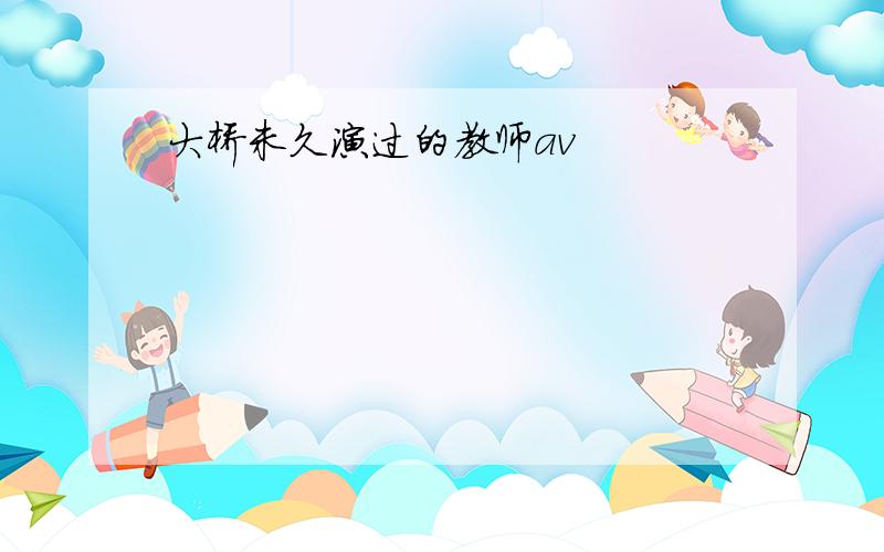 大桥未久演过的教师av