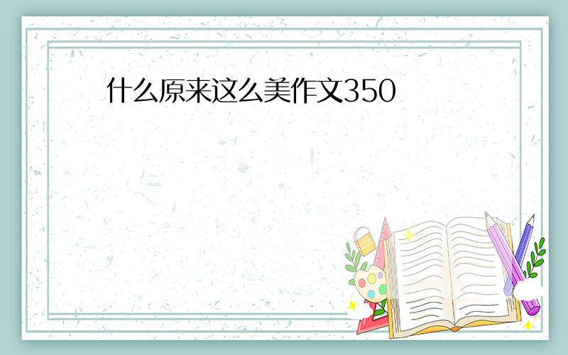 什么原来这么美作文350