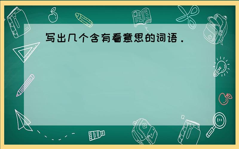 写出几个含有看意思的词语。