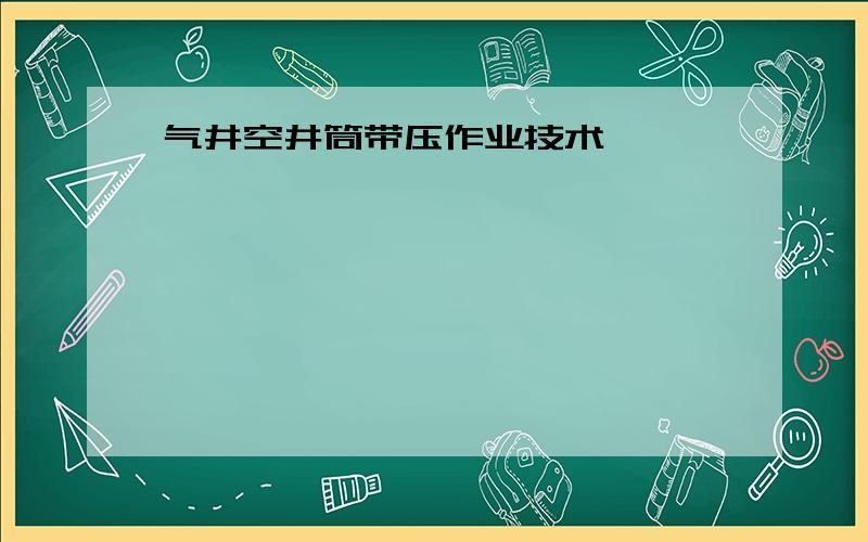 气井空井筒带压作业技术