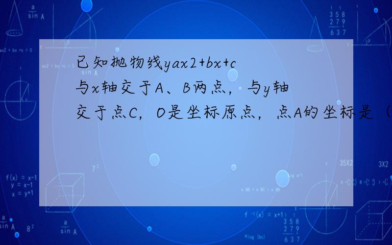 已知抛物线yax2+bx+c与x轴交于A、B两点，与y轴交于点C，O是坐标原点，点A的坐标是（-1,