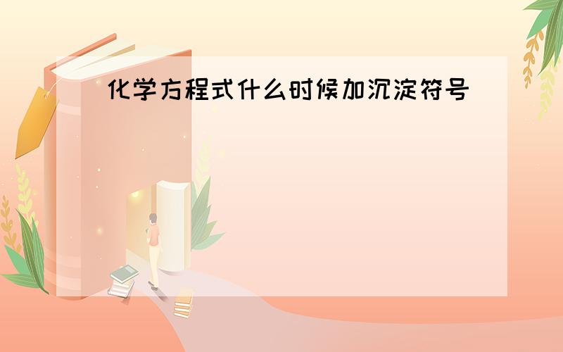 化学方程式什么时候加沉淀符号