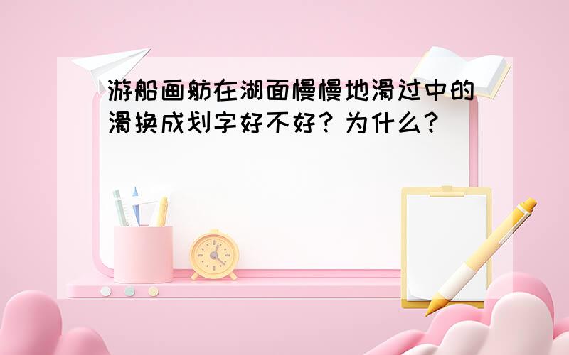 游船画舫在湖面慢慢地滑过中的滑换成划字好不好？为什么？