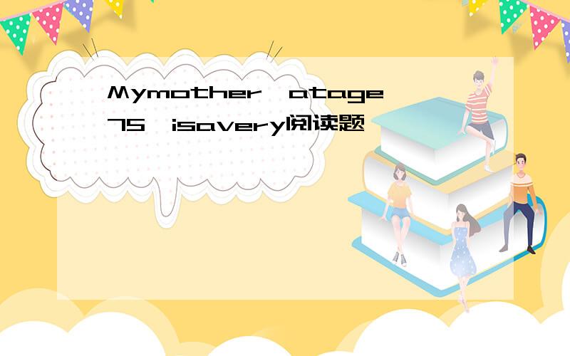 Mymother,atage75,isavery阅读题