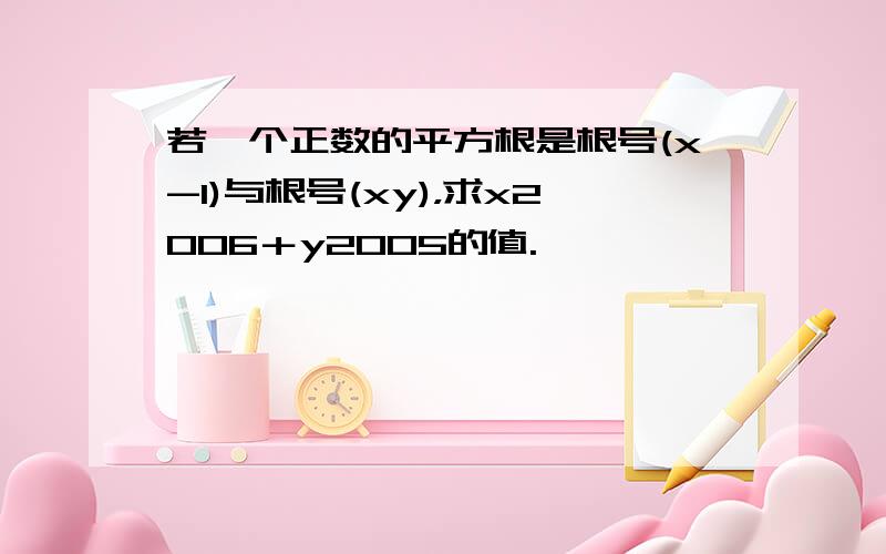 若一个正数的平方根是根号(x-1)与根号(xy)，求x2006＋y2005的值.