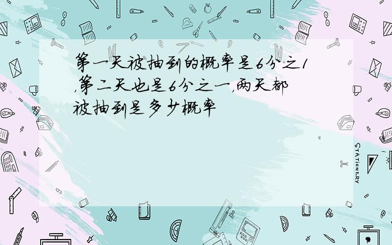 第一天被抽到的概率是6分之1，第二天也是6分之一，两天都被抽到是多少概率