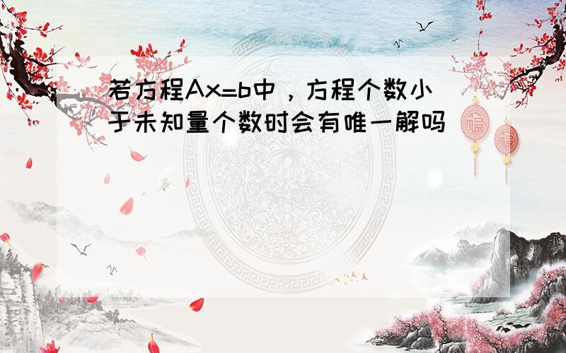 若方程Ax=b中，方程个数小于未知量个数时会有唯一解吗