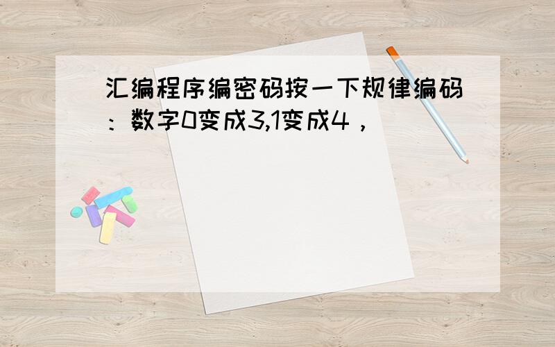 汇编程序编密码按一下规律编码：数字0变成3,1变成4，