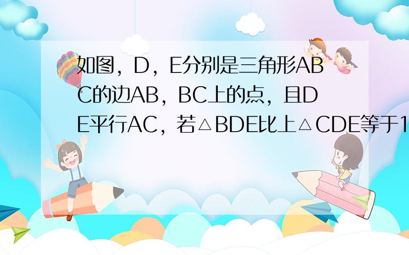 如图，D，E分别是三角形ABC的边AB，BC上的点，且DE平行AC，若△BDE比上△CDE等于1:3