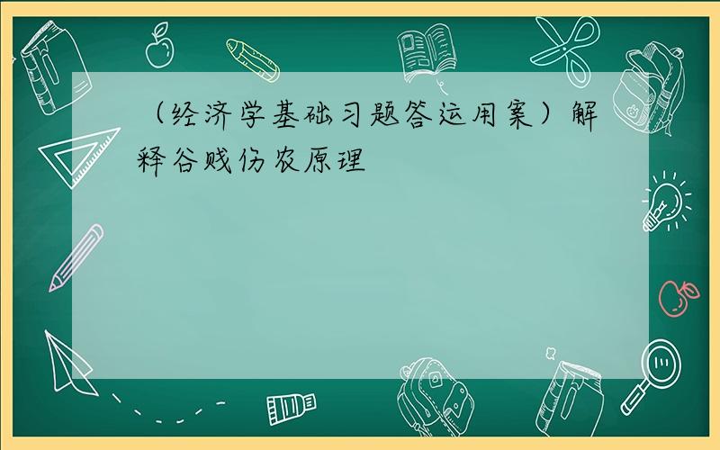 （经济学基础习题答运用案）解释谷贱伤农原理