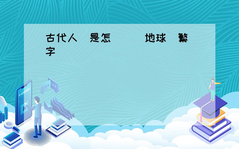 古代人類是怎樣認識地球(繁體字)